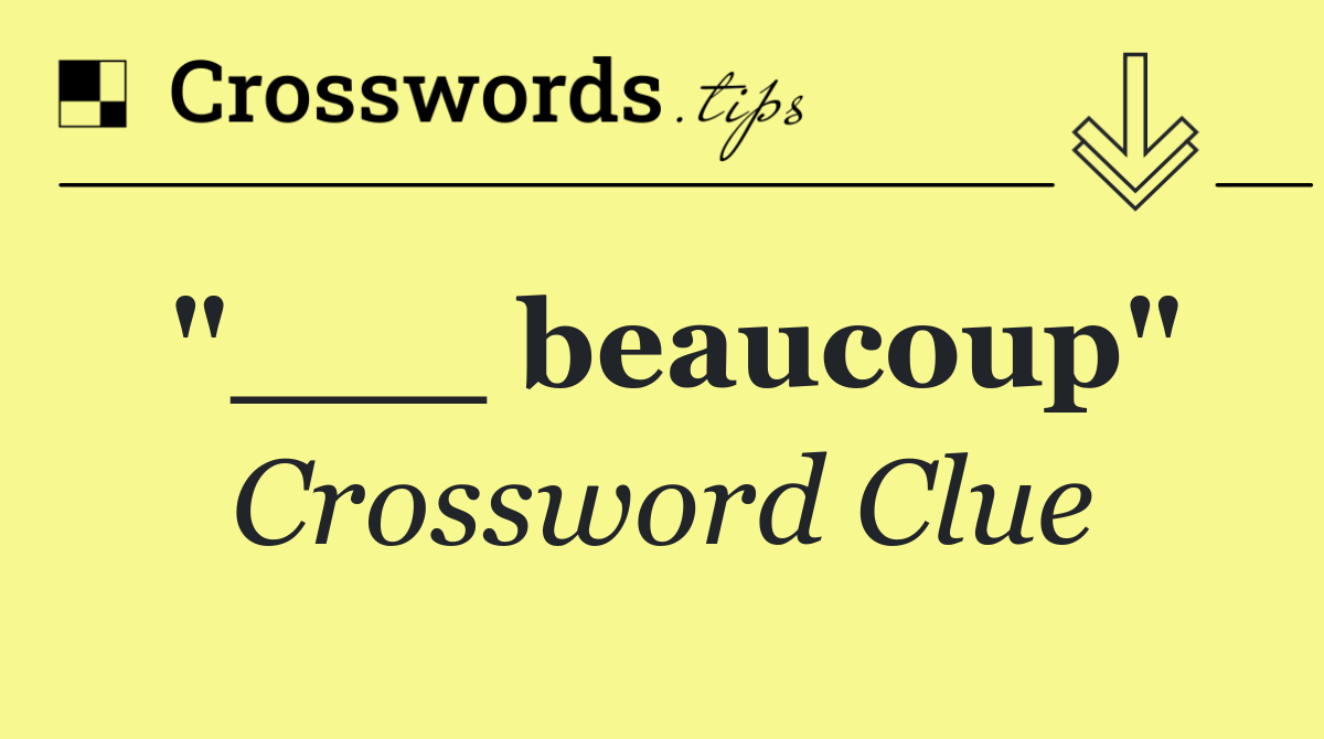"___ beaucoup"