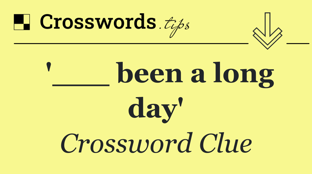 '___ been a long day'