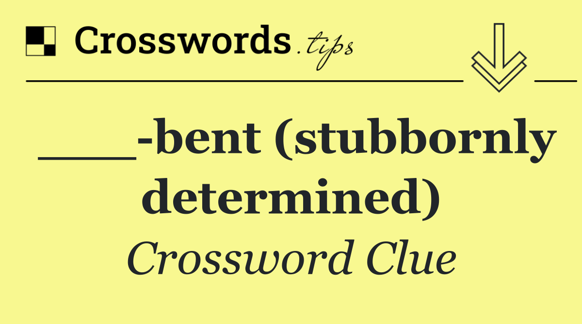 ___ bent (stubbornly determined)