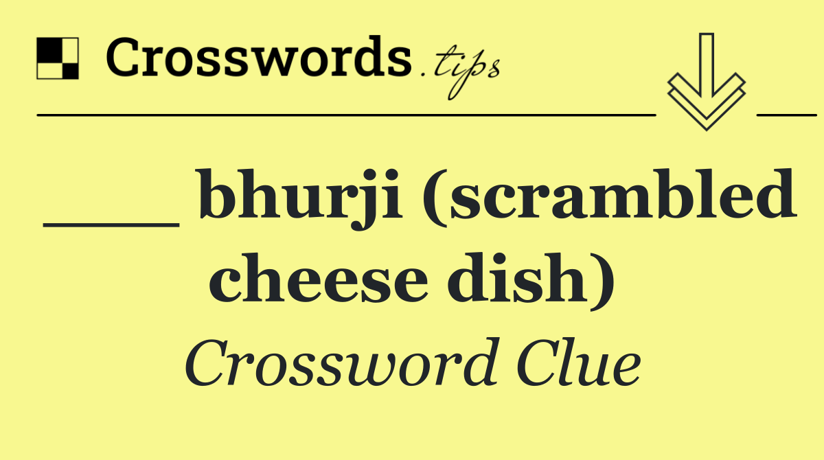 ___ bhurji (scrambled cheese dish)