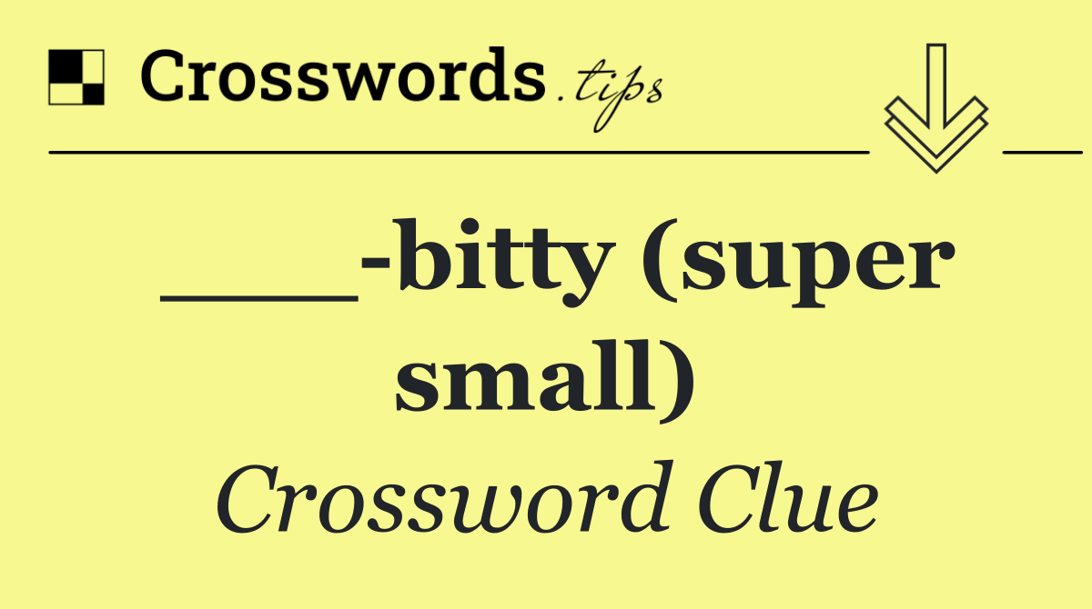 ___ bitty (super small)