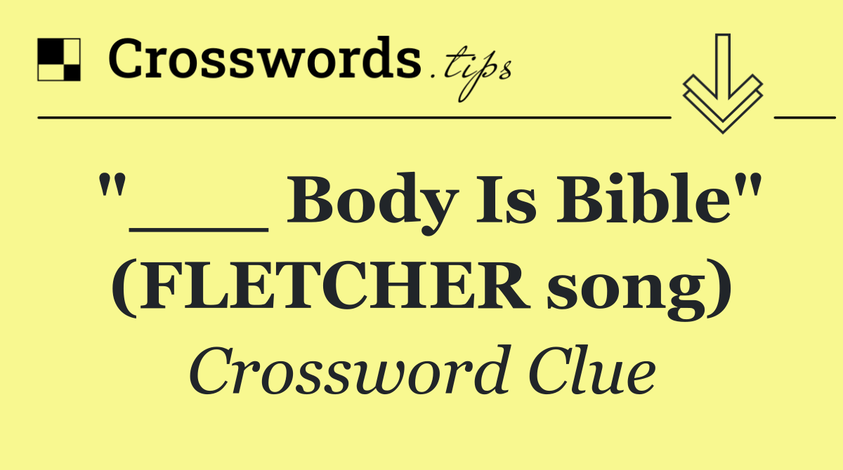"___ Body Is Bible" (FLETCHER song)