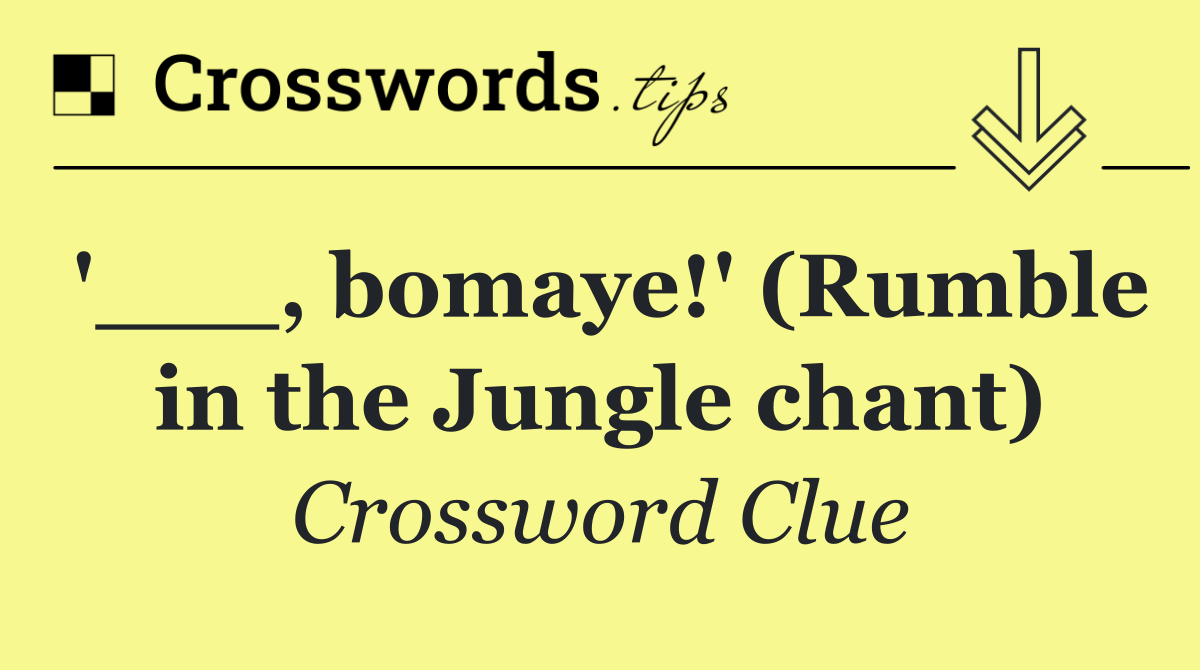 '___, bomaye!' (Rumble in the Jungle chant)