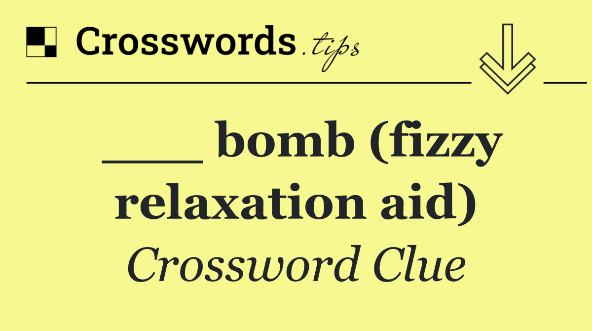___ bomb (fizzy relaxation aid)