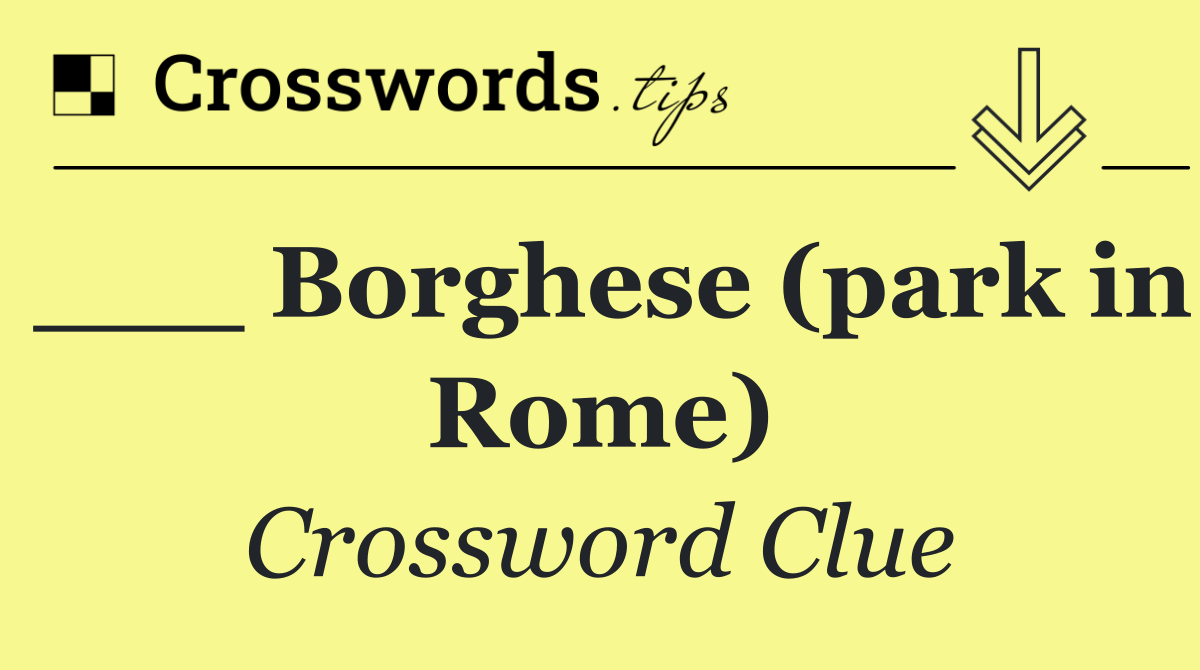 ___ Borghese (park in Rome)