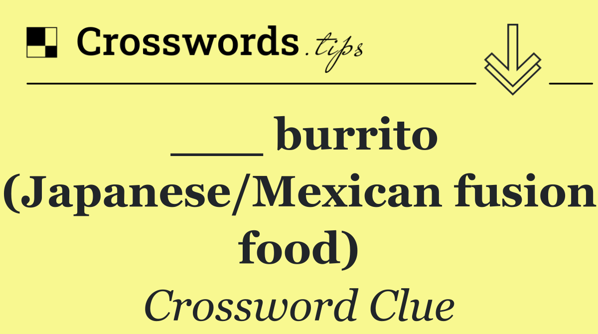 ___ burrito (Japanese/Mexican fusion food)