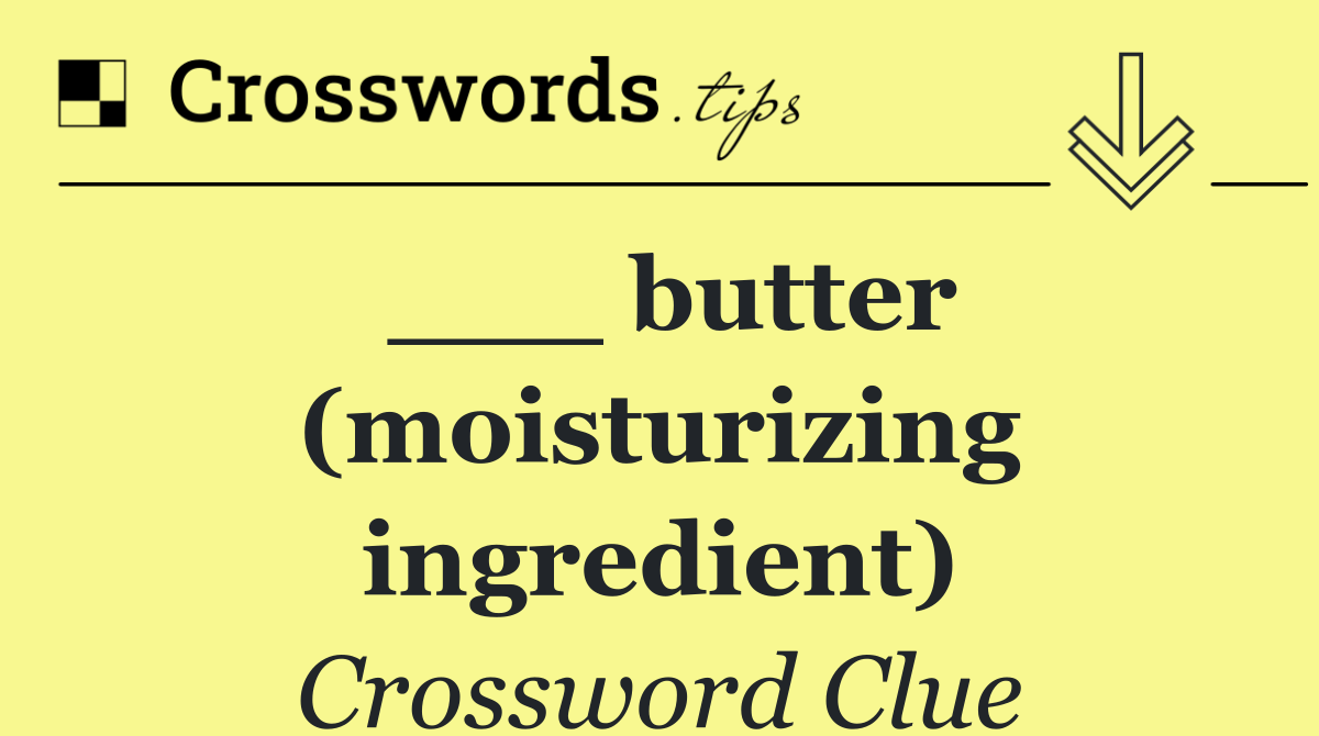 ___ butter (moisturizing ingredient)