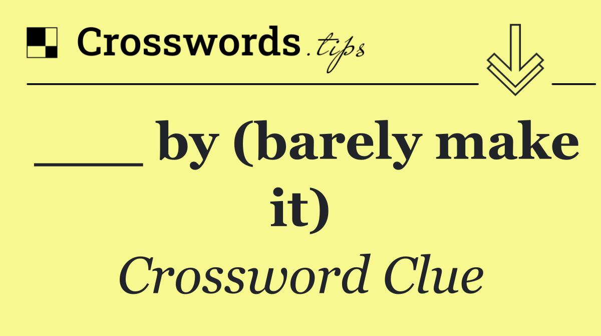 ___ by (barely make it)