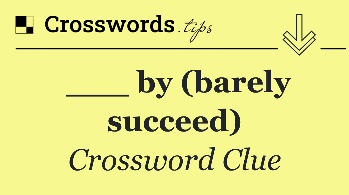 ___ by (barely succeed)