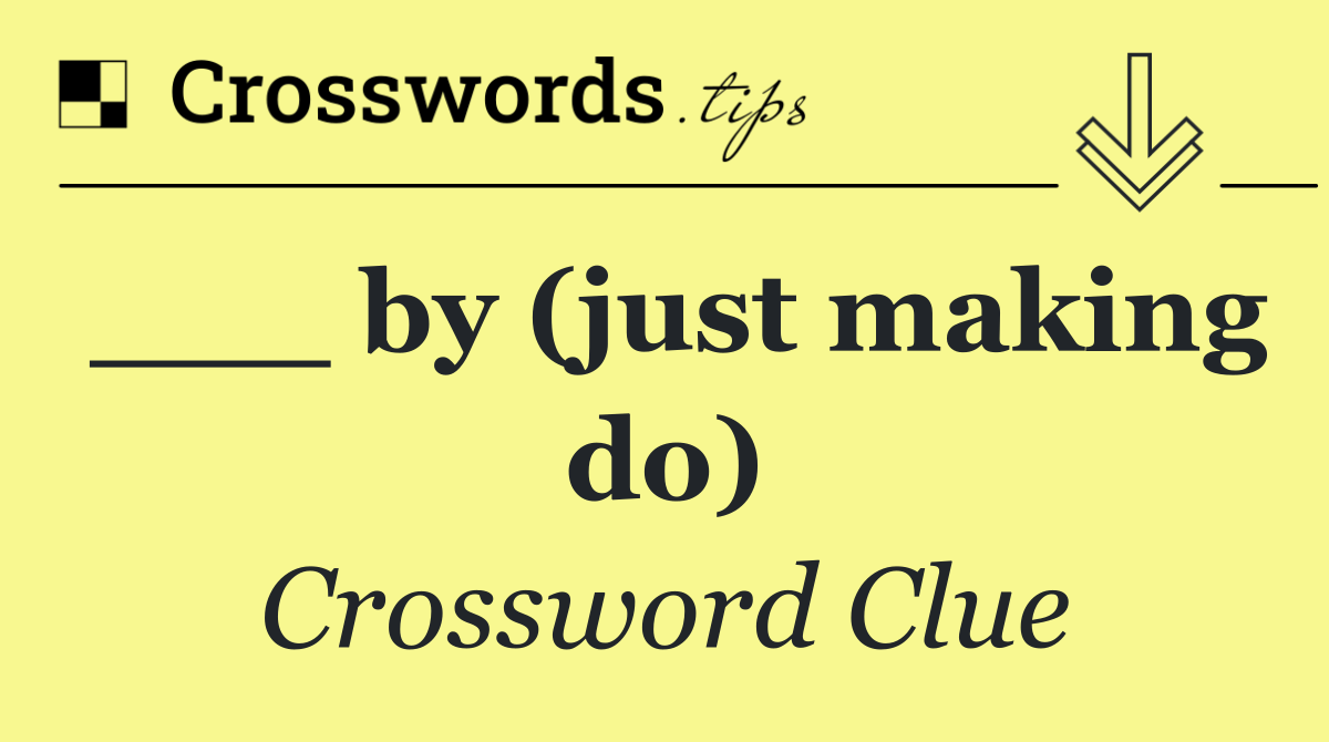 ___ by (just making do)