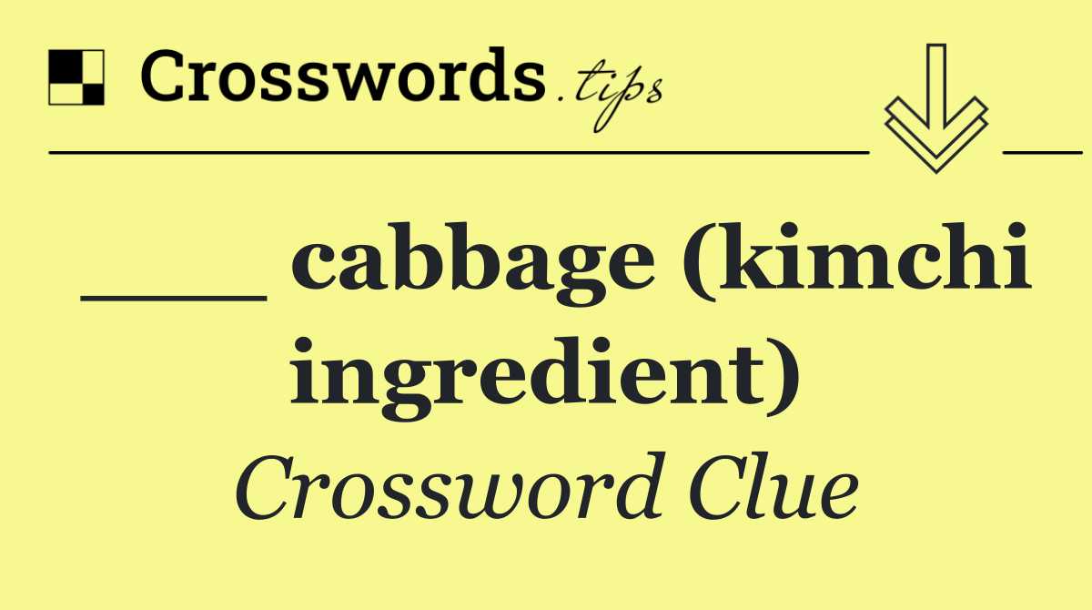 ___ cabbage (kimchi ingredient)