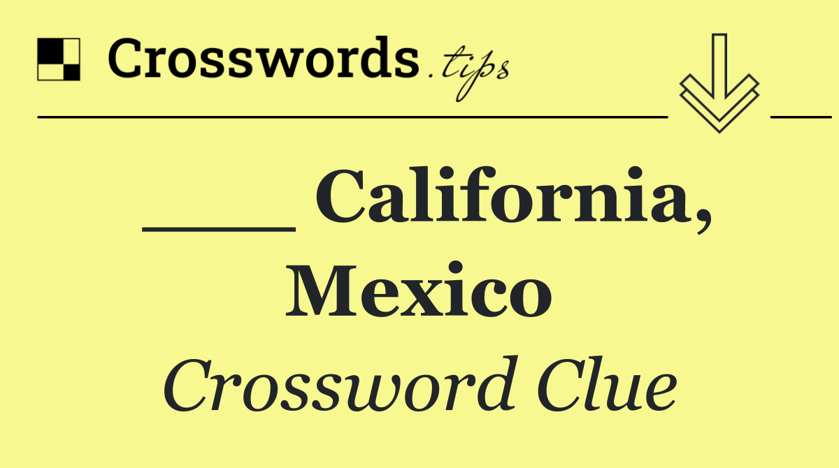 ___ California, Mexico