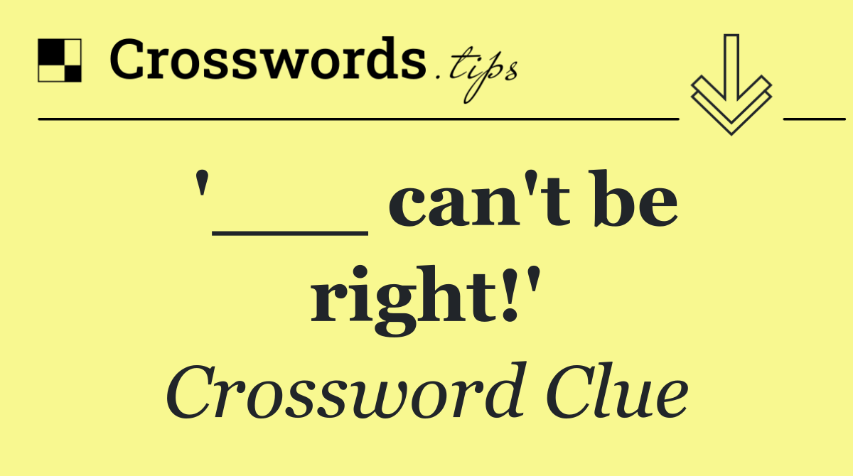 '___ can't be right!'