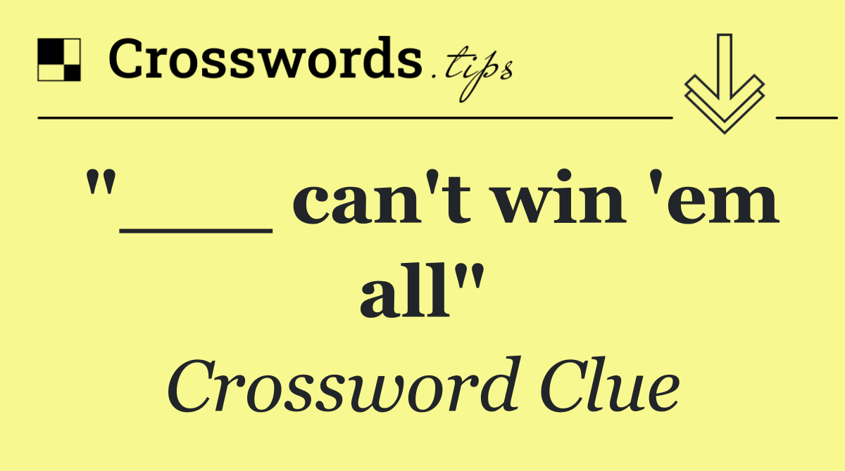 "___ can't win 'em all"