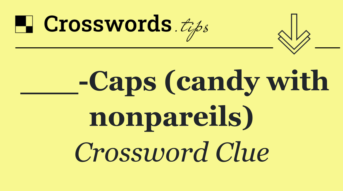 ___ Caps (candy with nonpareils)