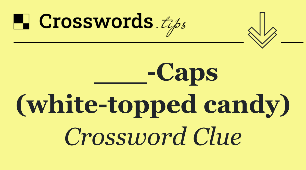 ___ Caps (white topped candy)