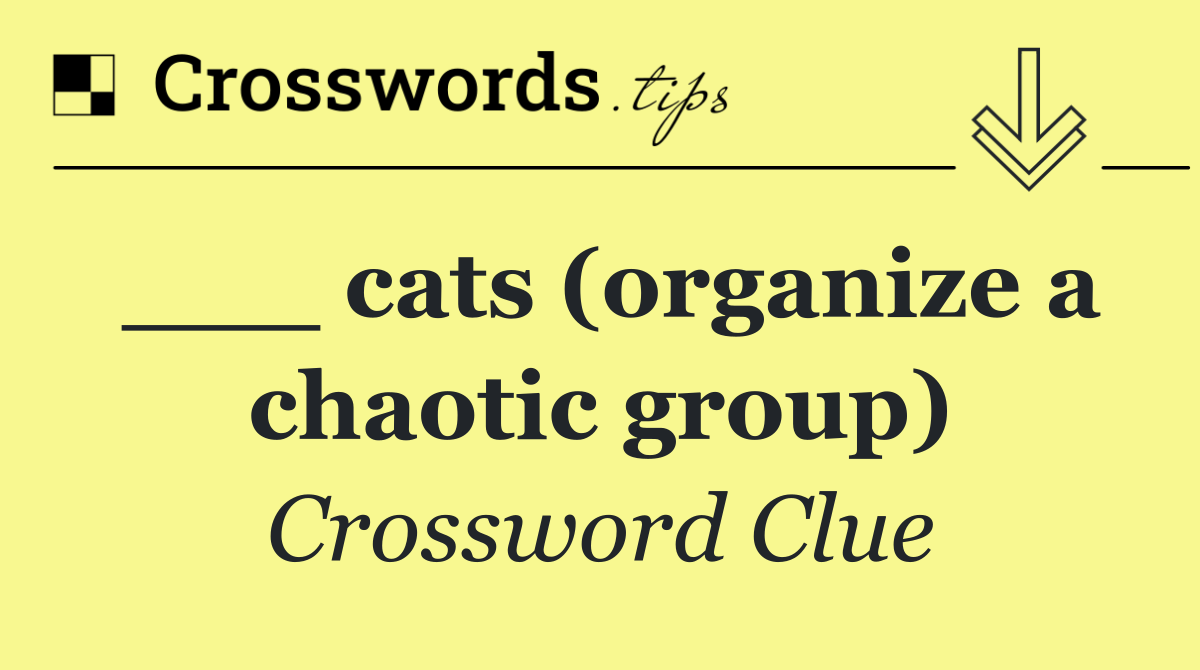 ___ cats (organize a chaotic group)