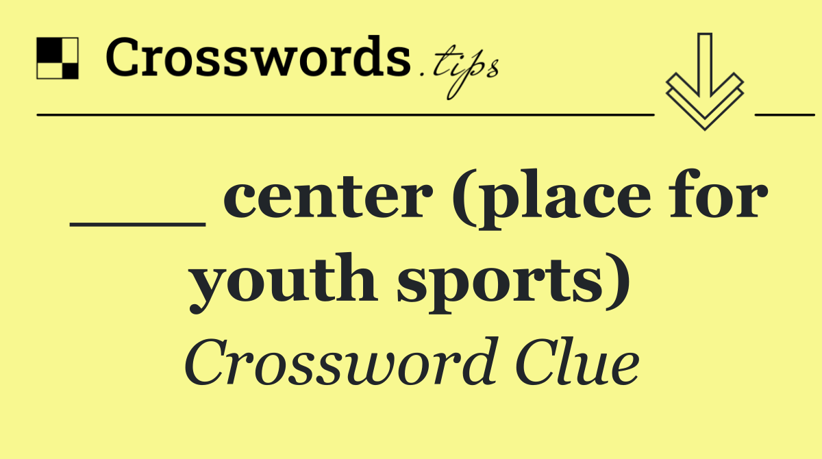 ___ center (place for youth sports)