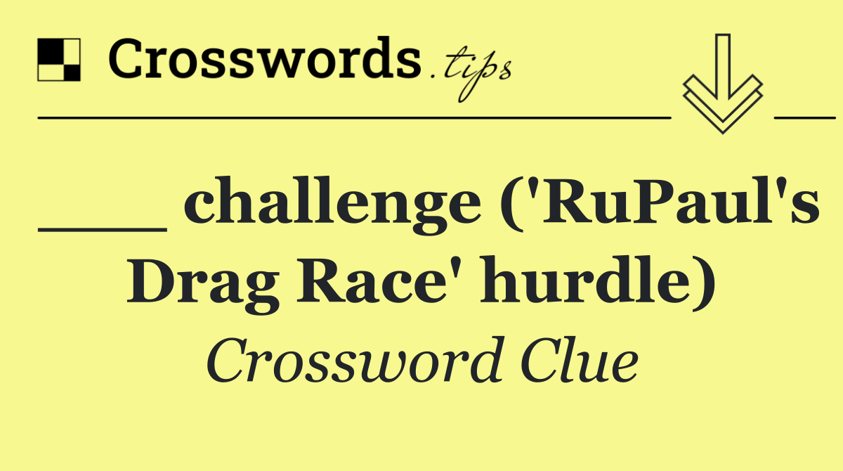 ___ challenge ('RuPaul's Drag Race' hurdle)