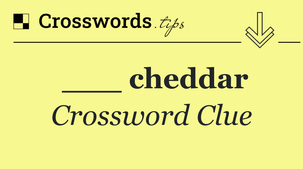 ___ cheddar