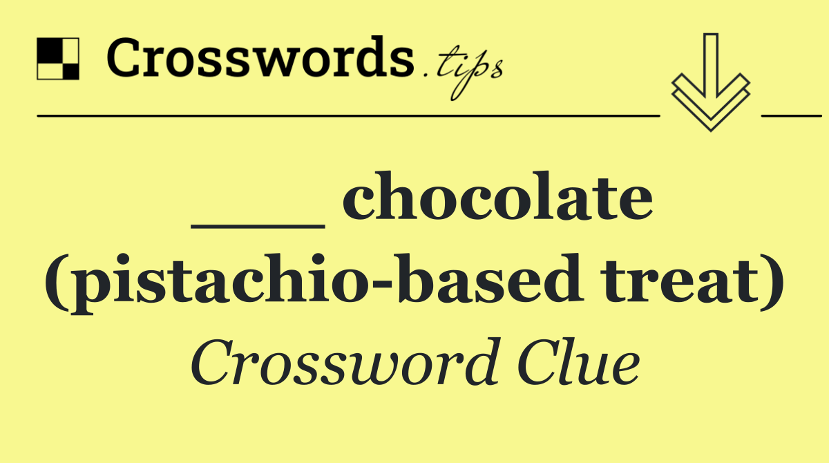 ___ chocolate (pistachio based treat)
