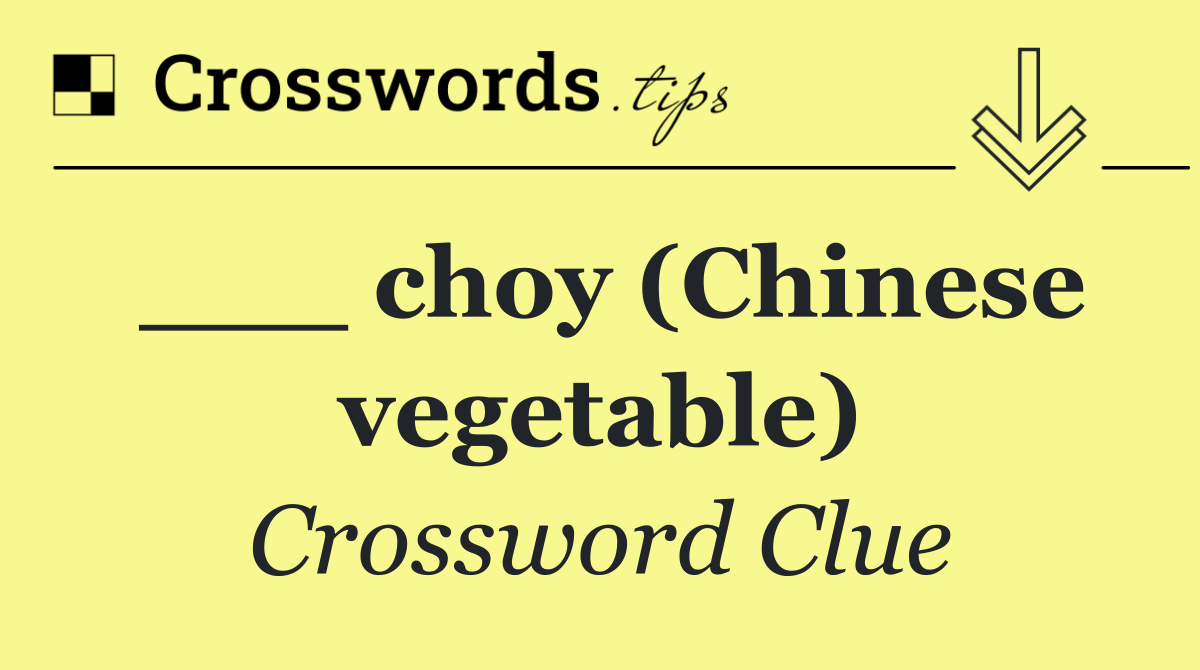 ___ choy (Chinese vegetable)