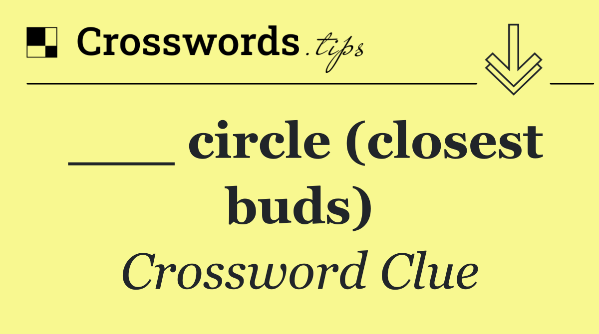 ___ circle (closest buds)