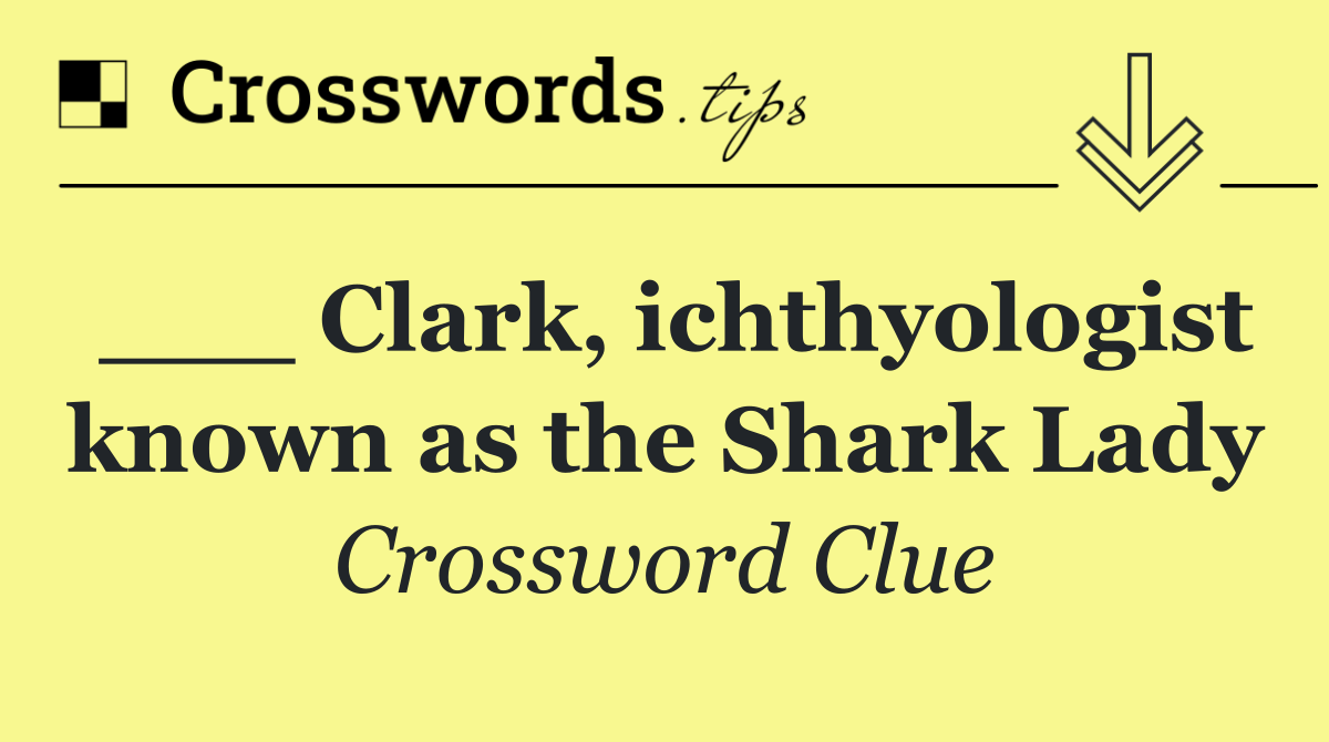 ___ Clark, ichthyologist known as the Shark Lady