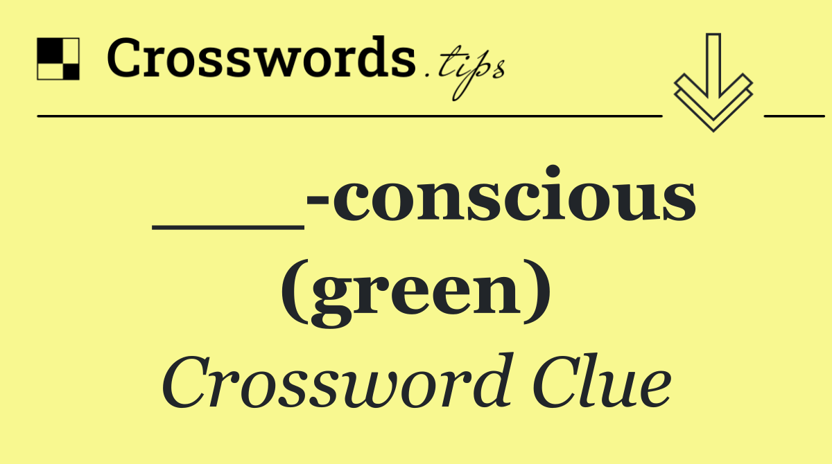 ___ conscious (green)