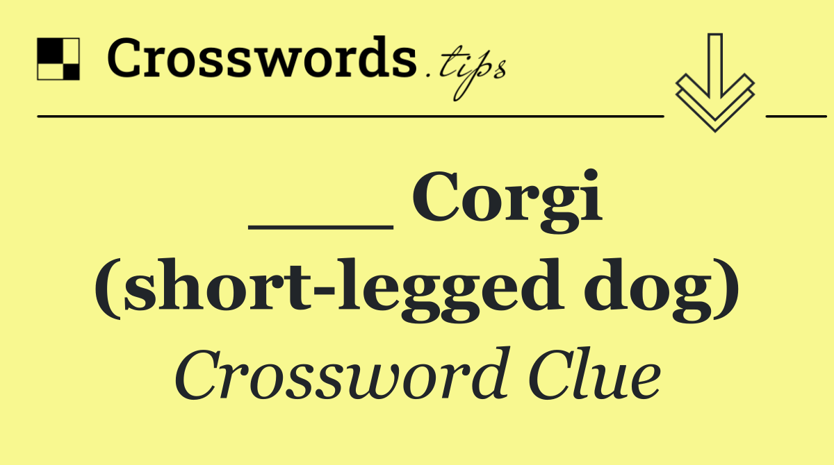 ___ Corgi (short legged dog)