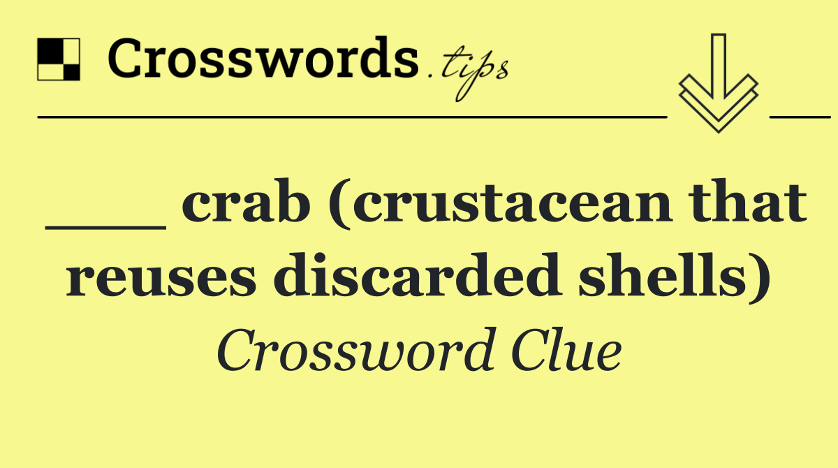 ___ crab (crustacean that reuses discarded shells)
