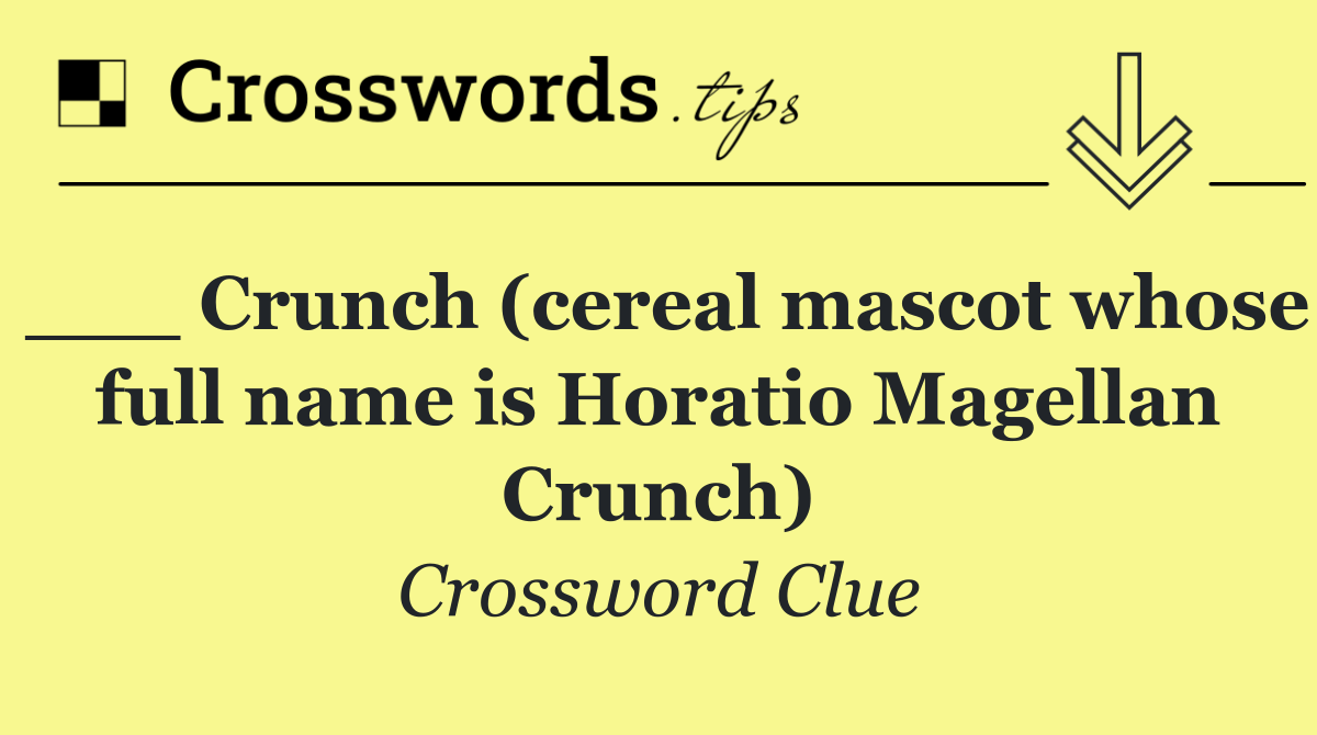 ___ Crunch (cereal mascot whose full name is Horatio Magellan Crunch)