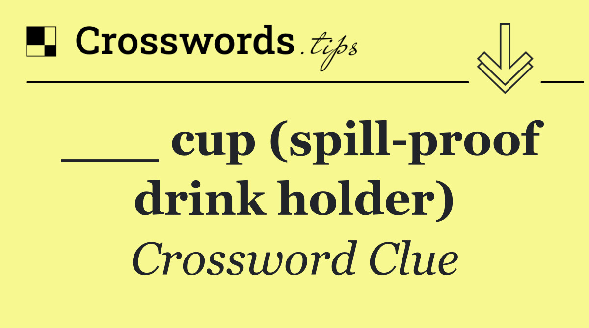 ___ cup (spill proof drink holder)