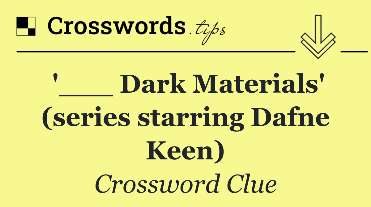 '___ Dark Materials' (series starring Dafne Keen)