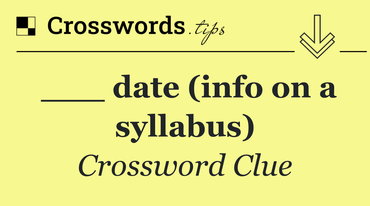 ___ date (info on a syllabus)