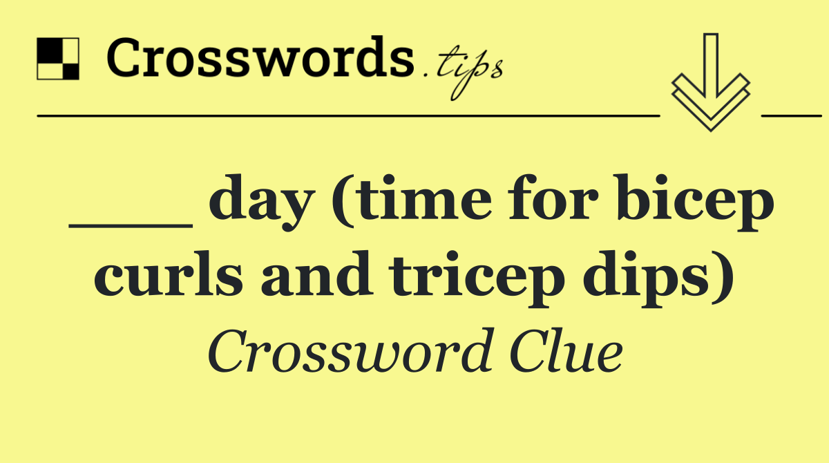 ___ day (time for bicep curls and tricep dips)