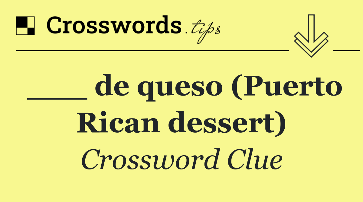 ___ de queso (Puerto Rican dessert)