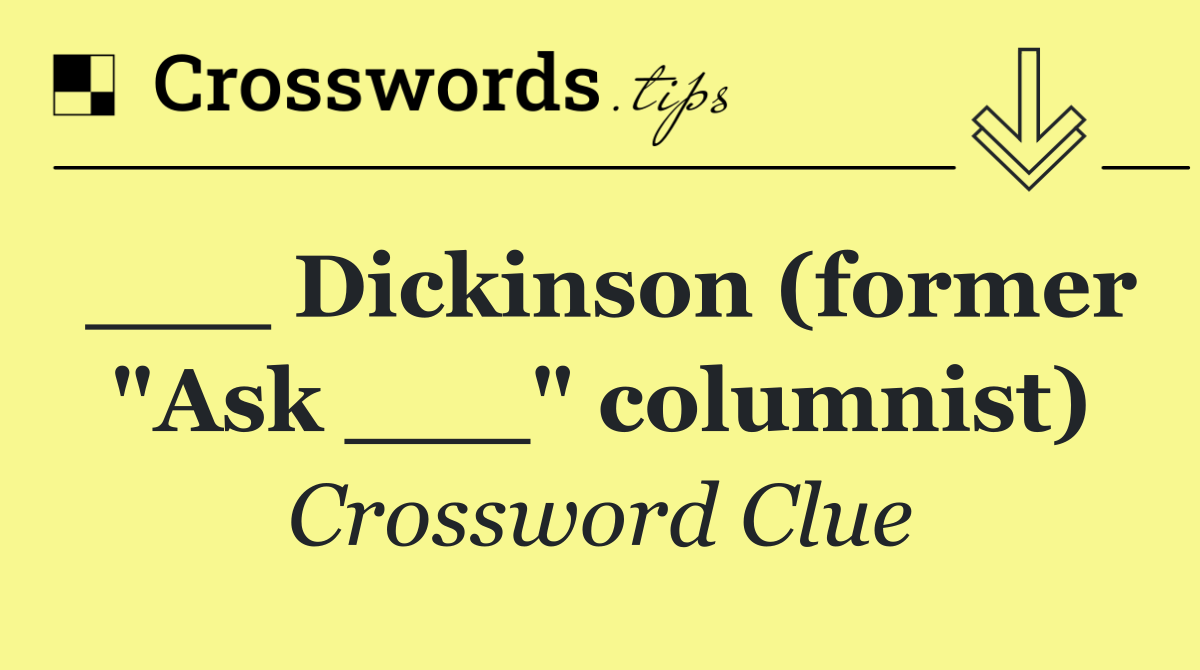 ___ Dickinson (former "Ask ___" columnist)