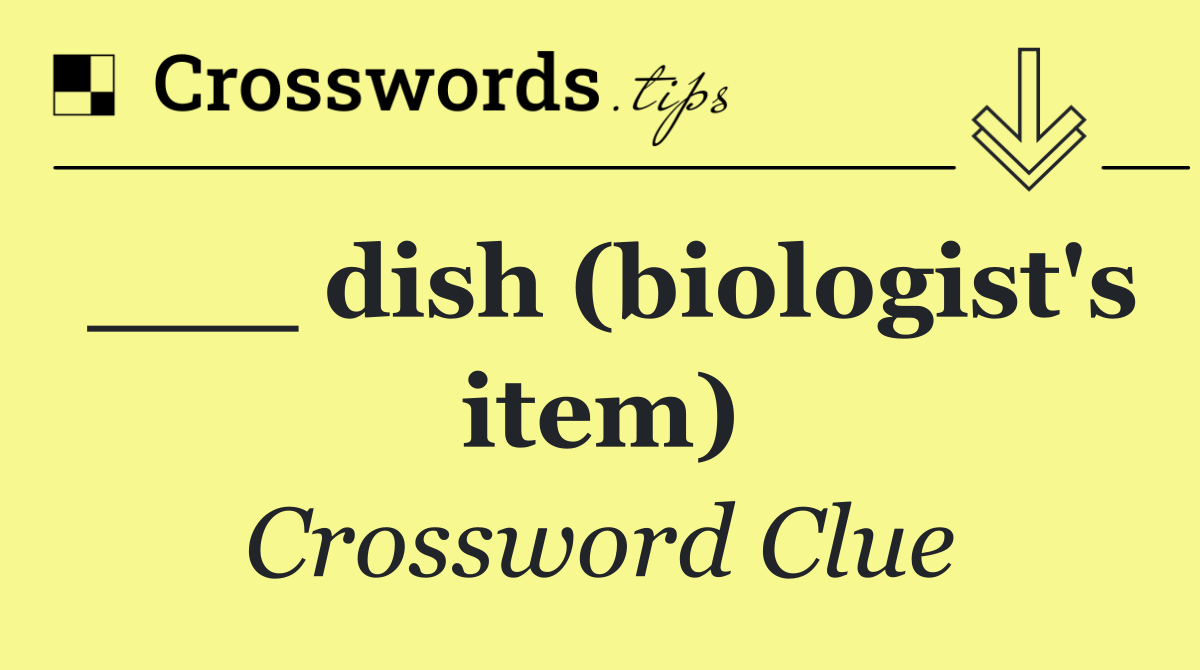 ___ dish (biologist's item)