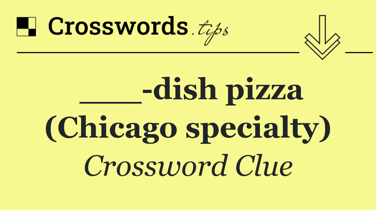 ___ dish pizza (Chicago specialty)