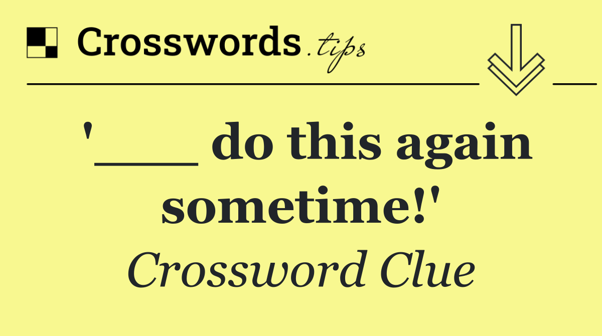 '___ do this again sometime!'