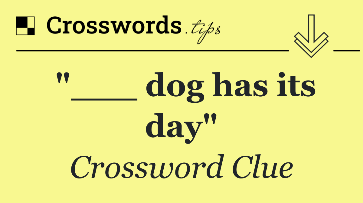 "___ dog has its day"