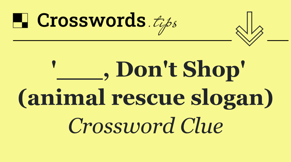 '___, Don't Shop' (animal rescue slogan)