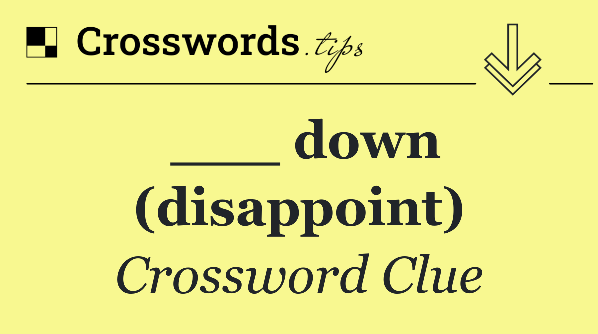 ___ down (disappoint)