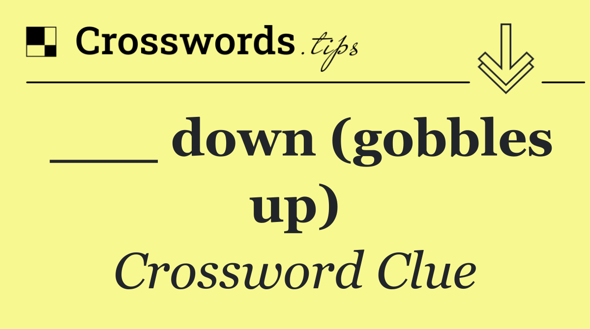 ___ down (gobbles up)