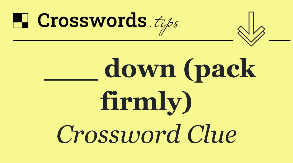 ___ down (pack firmly)