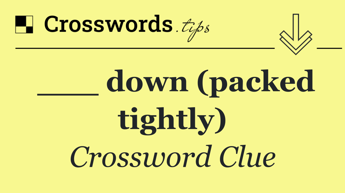 ___ down (packed tightly)