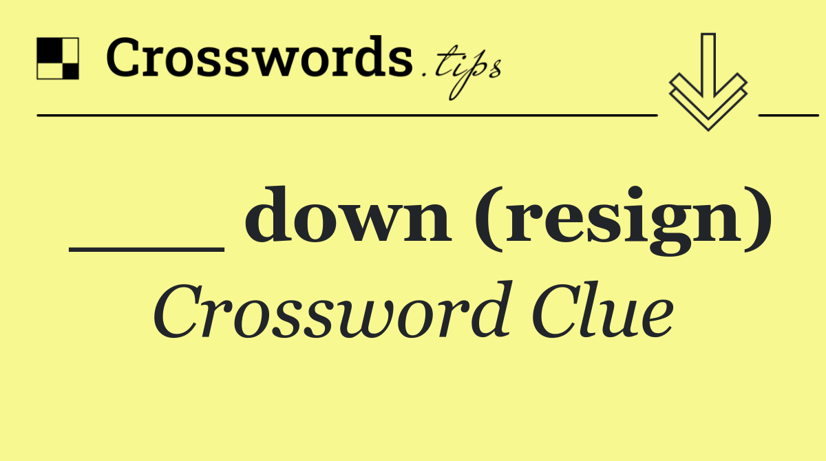 ___ down (resign)