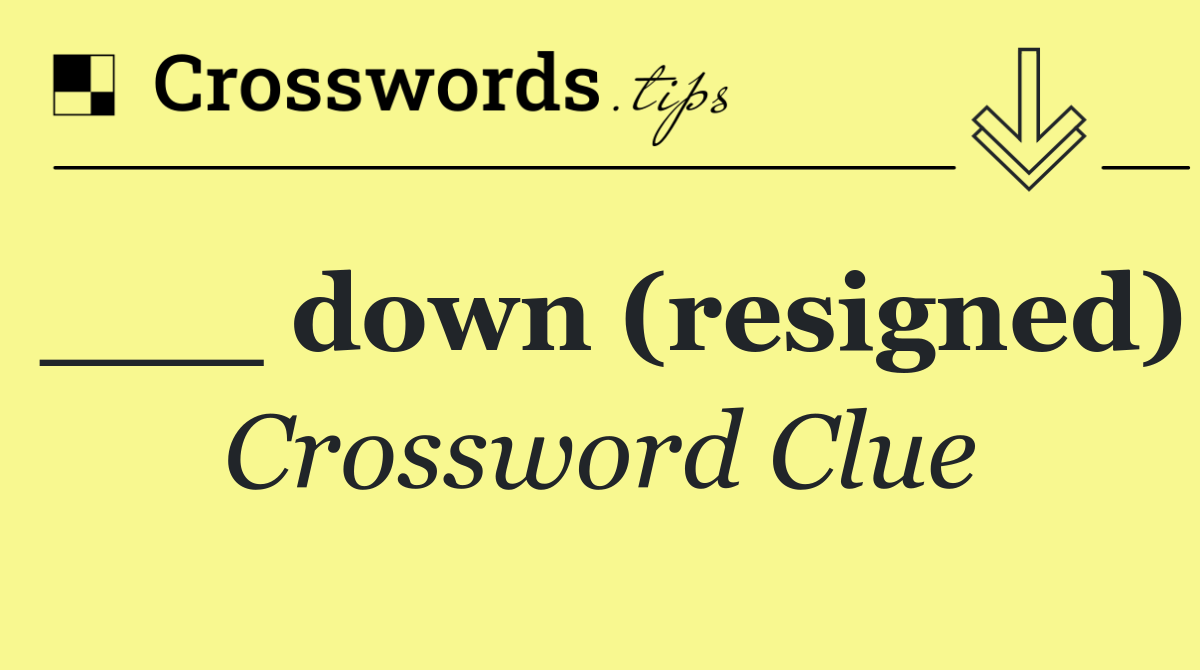 ___ down (resigned)