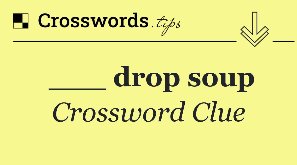 ___ drop soup